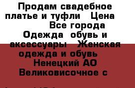 Продам свадебное платье и туфли › Цена ­ 6 000 - Все города Одежда, обувь и аксессуары » Женская одежда и обувь   . Ненецкий АО,Великовисочное с.